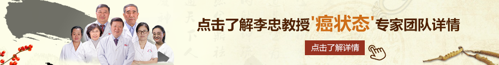 欧美性爱男人天堂网北京御方堂李忠教授“癌状态”专家团队详细信息